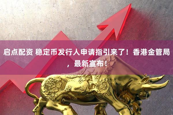 启点配资 稳定币发行人申请指引来了！香港金管局，最新宣布！