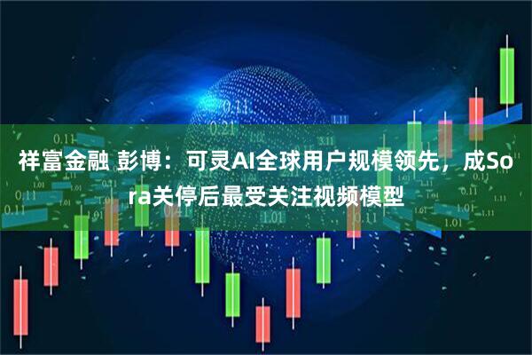 祥富金融 彭博：可灵AI全球用户规模领先，成Sora关停后最受关注视频模型
