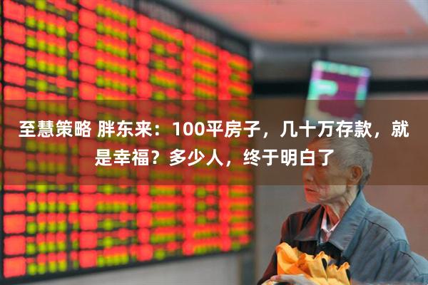 至慧策略 胖东来：100平房子，几十万存款，就是幸福？多少人，终于明白了